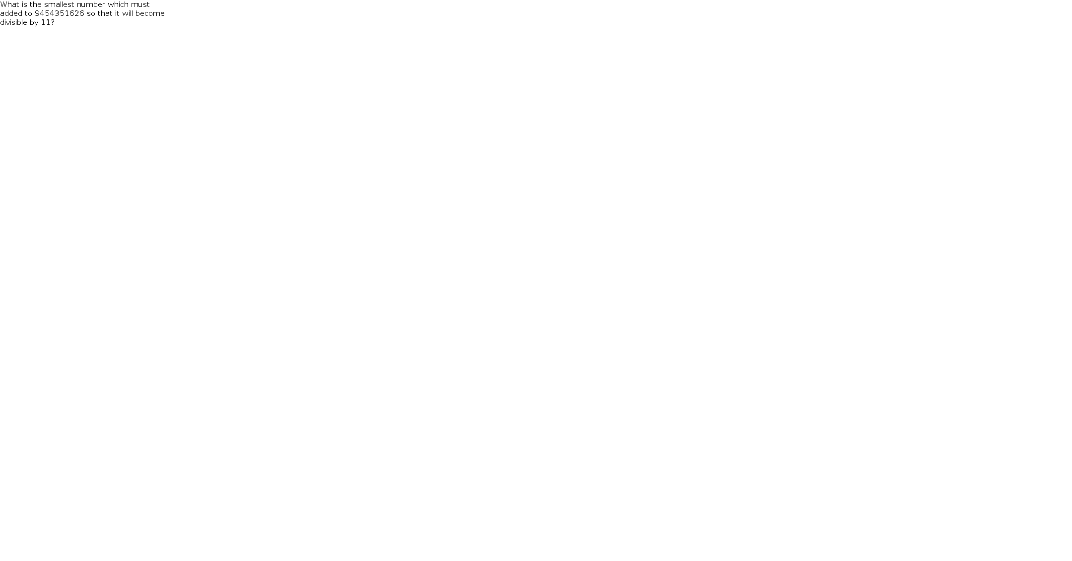 What is the smallest number which must  added to 9454351626 so that it will become  divisible by 11?  