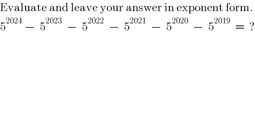 Evaluate and leave your answer in exponent form.  5^(2024)  −  5^(2023)   −  5^(2022)   −  5^(2021)   −  5^(2020)   −  5^(2019)   =  ?  