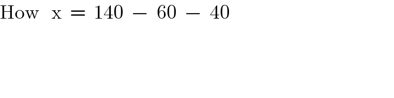 How   x  =  140  −  60  −  40  