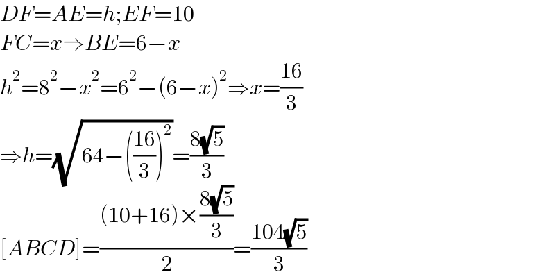 DF=AE=h;EF=10  FC=x⇒BE=6−x  h^2 =8^2 −x^2 =6^2 −(6−x)^2 ⇒x=((16)/3)  ⇒h=(√(64−(((16)/3))^2 ))=((8(√5))/3)  [ABCD]=(((10+16)×((8(√5))/3))/2)=((104(√5))/3)  