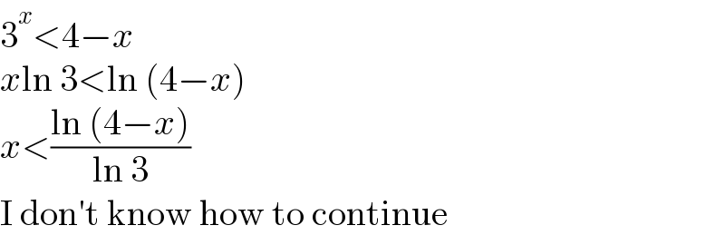 3^x <4−x  xln 3<ln (4−x)  x<((ln (4−x))/(ln 3))  I don′t know how to continue  