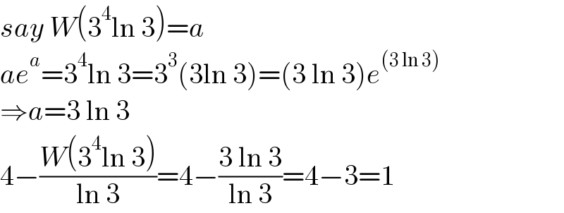 say W(3^4 ln 3)=a  ae^a =3^4 ln 3=3^3 (3ln 3)=(3 ln 3)e^((3 ln 3))   ⇒a=3 ln 3  4−((W(3^4 ln 3))/(ln 3))=4−((3 ln 3)/(ln 3))=4−3=1  