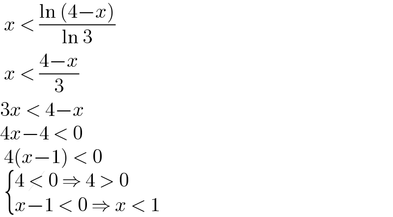  x < ((ln (4−x))/(ln 3))   x < ((4−x)/3)  3x < 4−x  4x−4 < 0   4(x−1) < 0    { ((4 < 0 ⇒ 4 > 0)),((x−1 < 0 ⇒ x < 1)) :}  