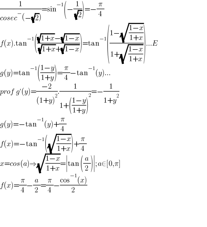 (1/(cosec^− (−(√2))))=sin^(−1) (−(1/( (√2))))=−(π/4)  f(x).tan^(−1) ((((√(1+x))−(√(1−x)))/( (√(1+x))+(√(1−x)))))=tan^(−1) (((1−(√((1−x)/(1+x))))/(1+(√((1−x)/(1+x))))))...E  g(y)=tan^(−1) (((1−y)/(1+y)))=(π/4)−tan^(−1) (y)...  prof  g′(y)=((−2)/((1+y)^2 )).(1/(1+(((1−y)/(1+y)))^2 ))=−(1/(1+y^2 ))  g(y)=−tan^(−1) (y)+(π/4)  f(x)=−tan^(−1) ((√((1−x)/(1+x))))+(π/4)  x=cos(a)⇒(√((1−x)/(1+x)))=∣tan ((a/2))∣;a∈[0,π]  f(x)=(π/4)−(a/2)=(π/4)−((cos^(−1) (x))/2)        