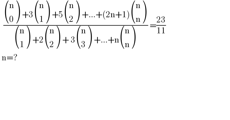   (( ((n),(0) ) +3 ((n),(1) ) +5 ((n),(2) ) +...+(2n+1) ((n),(n) ))/( ((n),(1) ) +2 ((n),(2) ) + 3 ((n),(3) ) +...+n ((n),(n) ))) =((23)/(11))   n=?  