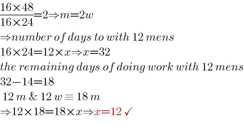 ((16×48)/(16×24))=2⇒m=2w  ⇒number of days to with 12 mens  16×24=12×x⇒x=32  the remaining days of doing work with 12 mens  32−14=18   12 m & 12 w ≡ 18 m  ⇒12×18=18×x⇒x=12 ✓    