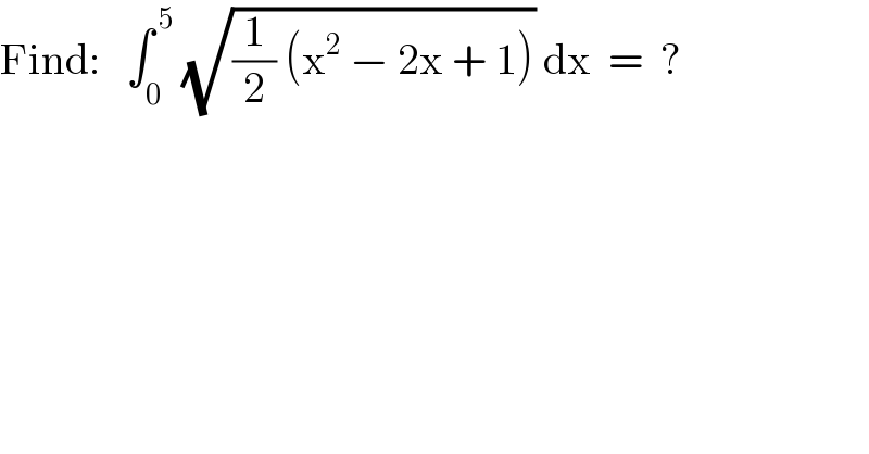 Find:   ∫_0 ^( 5)  (√((1/2) (x^2  − 2x + 1))) dx  =  ?  