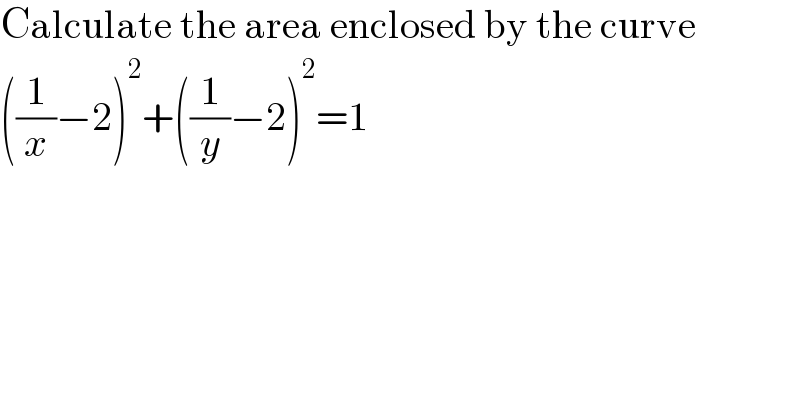 Calculate the area enclosed by the curve  ((1/x)−2)^2 +((1/y)−2)^2 =1  