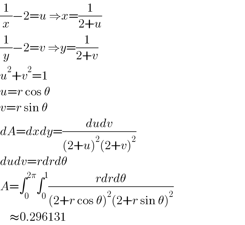 (1/x)−2=u ⇒x=(1/(2+u))  (1/y)−2=v ⇒y=(1/(2+v))  u^2 +v^2 =1  u=r cos θ  v=r sin θ  dA=dxdy=((dudv)/((2+u)^2 (2+v)^2 ))  dudv=rdrdθ  A=∫_0 ^(2π) ∫_0 ^1 ((rdrdθ)/((2+r cos θ)^2 (2+r sin θ)^2 ))      ≈0.296131  