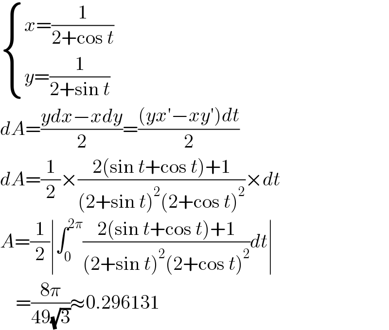  { ((x=(1/(2+cos t)))),((y=(1/(2+sin t)))) :}  dA=((ydx−xdy)/2)=(((yx′−xy′)dt)/2)  dA=(1/2)×((2(sin t+cos t)+1)/((2+sin t)^2 (2+cos t)^2 ))×dt  A=(1/2)∣∫_0 ^(2π) ((2(sin t+cos t)+1)/((2+sin t)^2 (2+cos t)^2 ))dt∣      =((8π)/(49(√3)))≈0.296131  