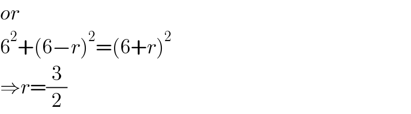 or  6^2 +(6−r)^2 =(6+r)^2   ⇒r=(3/2)  