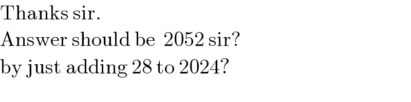 Thanks sir.  Answer should be  2052 sir?  by just adding 28 to 2024?  