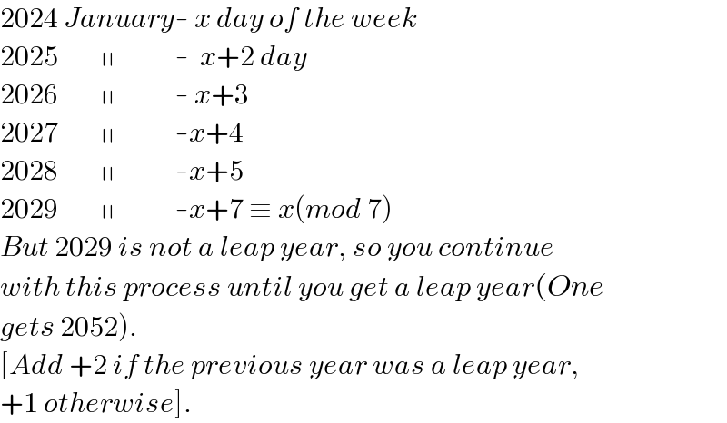 2024 January- x day of the week  2025        ∥           -  x+2 day  2026        ∥           - x+3  2027        ∥           -x+4  2028        ∥           -x+5  2029        ∥           -x+7 ≡ x(mod 7)  But 2029 is not a leap year, so you continue   with this process until you get a leap year(One  gets 2052).  [Add +2 if the previous year was a leap year,  +1 otherwise].  