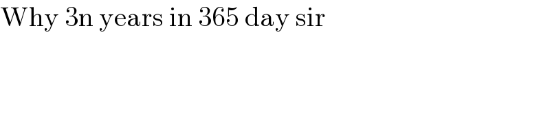 Why 3n years in 365 day sir  