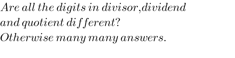 Are all the digits in divisor,dividend  and quotient different?  Otherwise many many answers.  