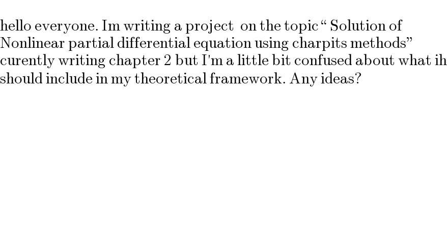   hello everyone. Im writing a project  on the topic“ Solution of  Nonlinear partial differential equation using charpits methods”  curently writing chapter 2 but I′m a little bit confused about what ih  should include in my theoretical framework. Any ideas?  