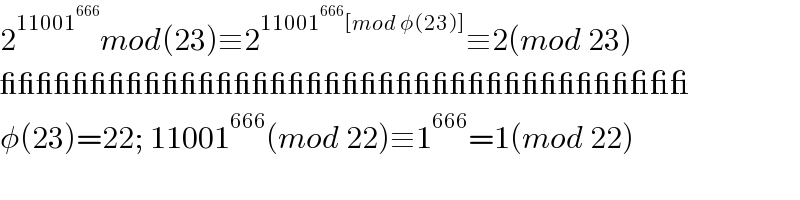 2^(11001^(666) ) mod(23)≡2^(11001^(666) [mod φ(23)]) ≡2(mod 23)  ______________________________________  φ(23)=22; 11001^(666) (mod 22)≡1^(666) =1(mod 22)  