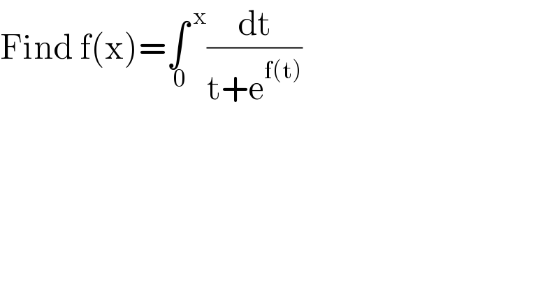 Find f(x)=∫^( x) _( 0) (dt/(t+e^(f(t)) ))  