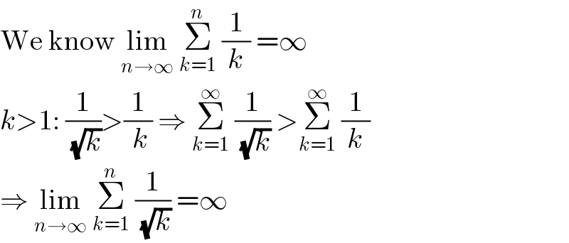 We know lim_(n→∞)  Σ_(k=1) ^n  (1/k) =∞  k>1: (1/( (√k)))>(1/( k)) ⇒ Σ_(k=1) ^∞  (1/( (√k))) >Σ_(k=1) ^∞  (1/k)  ⇒ lim_(n→∞)  Σ_(k=1) ^n  (1/( (√k))) =∞  