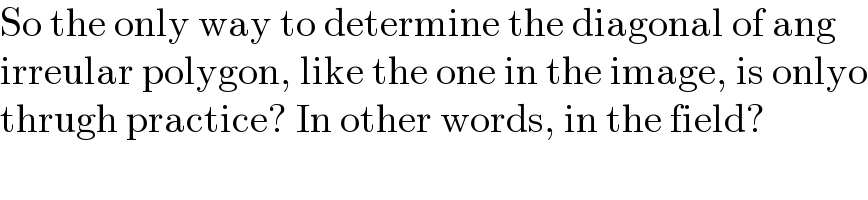 So the only way to determine the diagonal of ang  irreular polygon, like the one in the image, is onlyo  thrugh practice? In other words, in the field?  