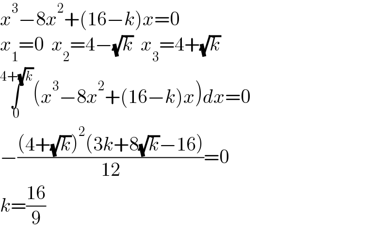 x^3 −8x^2 +(16−k)x=0  x_1 =0  x_2 =4−(√k)  x_3 =4+(√k)  ∫_0 ^(4+(√k)) (x^3 −8x^2 +(16−k)x)dx=0  −(((4+(√k))^2 (3k+8(√k)−16))/(12))=0  k=((16)/9)  