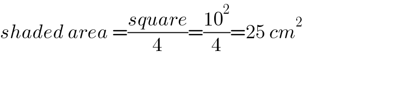 shaded area =((square)/4)=((10^2 )/4)=25 cm^2   