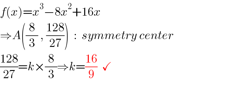 f(x)=x^3 −8x^2 +16x  ⇒A((8/3) , ((128)/(27)))  :  symmetry center  ((128)/(27))=k×(8/3)⇒k=((16)/9)  ✓    