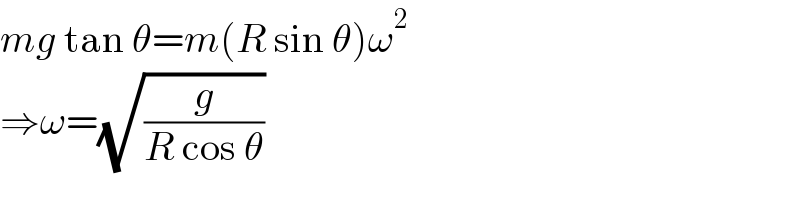 mg tan θ=m(R sin θ)ω^2   ⇒ω=(√(g/(R cos θ)))  