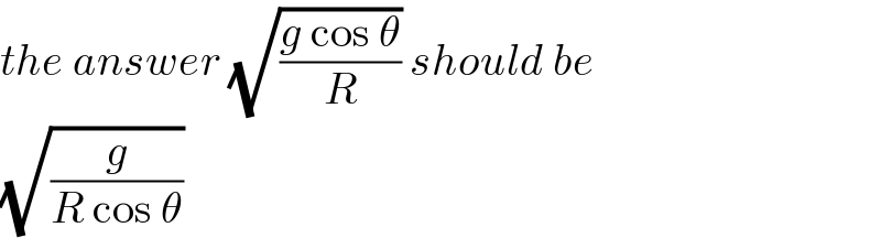 the answer (√((g cos θ)/R)) should be  (√(g/(R cos θ)))  