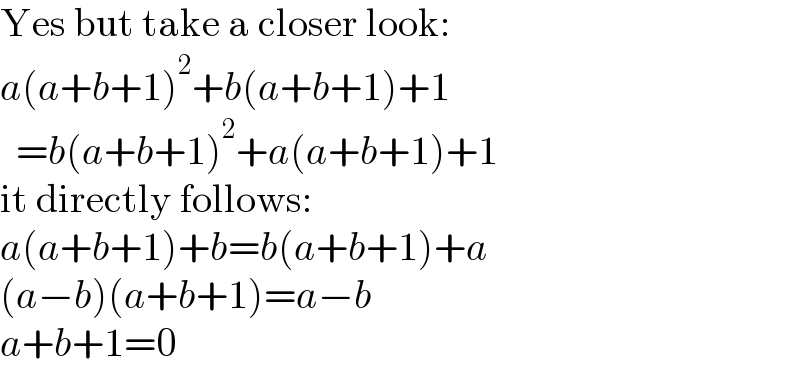 Yes but take a closer look:  a(a+b+1)^2 +b(a+b+1)+1    =b(a+b+1)^2 +a(a+b+1)+1  it directly follows:  a(a+b+1)+b=b(a+b+1)+a  (a−b)(a+b+1)=a−b  a+b+1=0  