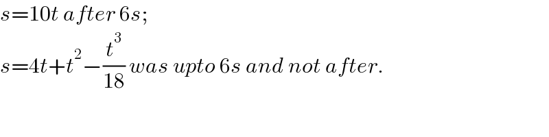 s=10t after 6s;   s=4t+t^2 −(t^3 /(18)) was upto 6s and not after.  