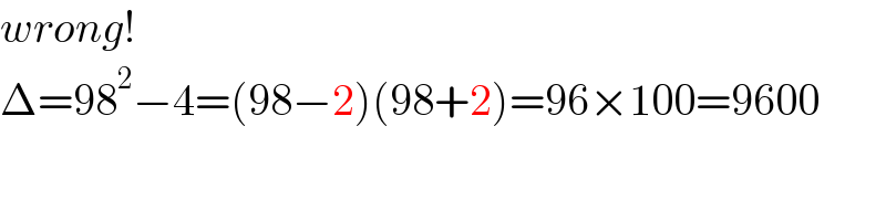 wrong!  Δ=98^2 −4=(98−2)(98+2)=96×100=9600  