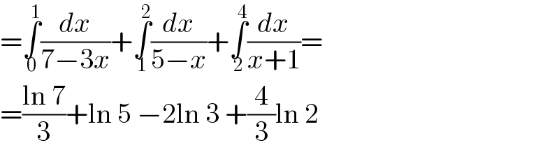 =∫_0 ^1 (dx/(7−3x))+∫_1 ^2 (dx/(5−x))+∫_2 ^4 (dx/(x+1))=  =((ln 7)/3)+ln 5 −2ln 3 +(4/3)ln 2  