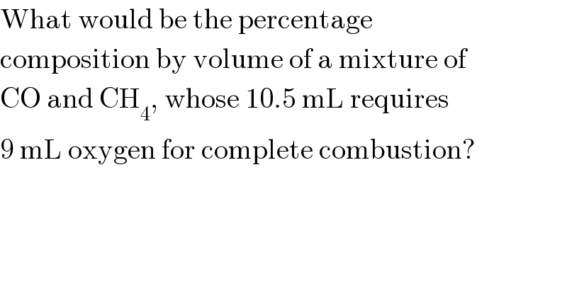 What would be the percentage  composition by volume of a mixture of  CO and CH_4 , whose 10.5 mL requires  9 mL oxygen for complete combustion?  