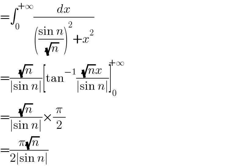 =∫_0 ^(+∞) (dx/((((sin n)/( (√n))))^2 +x^2 ))  =((√n)/(∣sin n∣))[tan^(−1) (((√n)x)/(∣sin n∣))]_0 ^(+∞)   =((√n)/(∣sin n∣))×(π/2)  =((π(√n))/(2∣sin n∣))  