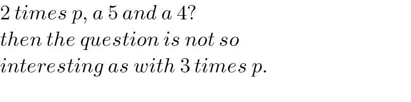 2 times p, a 5 and a 4?  then the question is not so  interesting as with 3 times p.  