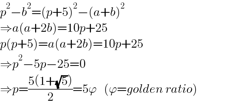 p^2 −b^2 =(p+5)^2 −(a+b)^2   ⇒a(a+2b)=10p+25  p(p+5)=a(a+2b)=10p+25  ⇒p^2 −5p−25=0  ⇒p=((5(1+(√5)))/2)=5ϕ   (ϕ=golden ratio)  