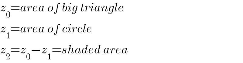 z_0 =area of big triangle  z_1 =area of circle  z_2 =z_0 −z_1 =shaded area  