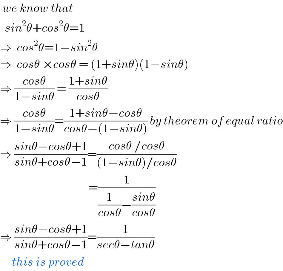  we know that    sin^2 θ+cos^2 θ=1  ⇒  cos^2 θ=1−sin^2 θ  ⇒  cosθ ×cosθ = (1+sinθ)(1−sinθ)  ⇒ ((cosθ)/(1−sinθ)) = ((1+sinθ)/(cosθ))  ⇒ ((cosθ)/(1−sinθ))=((1+sinθ−cosθ)/(cosθ−(1−sinθ))) by theorem of equal ratio  ⇒ ((sinθ−cosθ+1)/(sinθ+cosθ−1))=((cosθ /cosθ)/((1−sinθ)/cosθ))                                          =(1/((1/(cosθ))−((sinθ)/(cosθ))))  ⇒ ((sinθ−cosθ+1)/(sinθ+cosθ−1))=(1/(secθ−tanθ))       this is proved   
