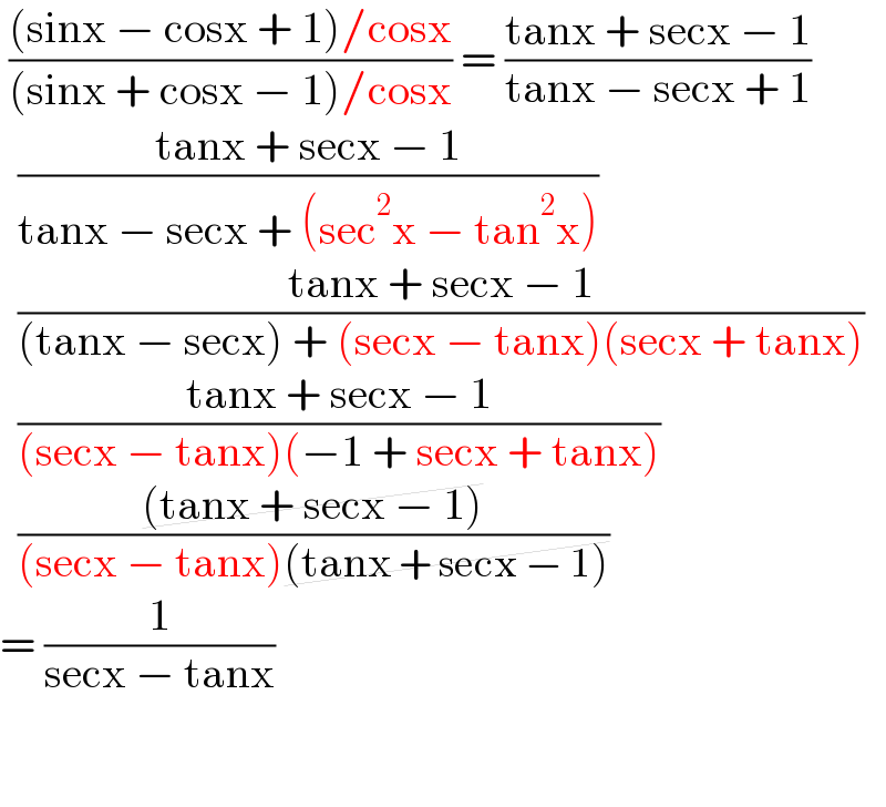  (((sinx − cosx + 1)/cosx)/((sinx + cosx − 1)/cosx)) = ((tanx + secx − 1)/(tanx − secx + 1))    ((tanx + secx − 1)/(tanx − secx + (sec^2 x − tan^2 x)))    ((tanx + secx − 1)/((tanx − secx) + (secx − tanx)(secx + tanx)))    ((tanx + secx − 1)/((secx − tanx)(−1 + secx + tanx)))    (((tanx + secx − 1))/((secx − tanx)(tanx + secx − 1)))   = (1/(secx − tanx))      