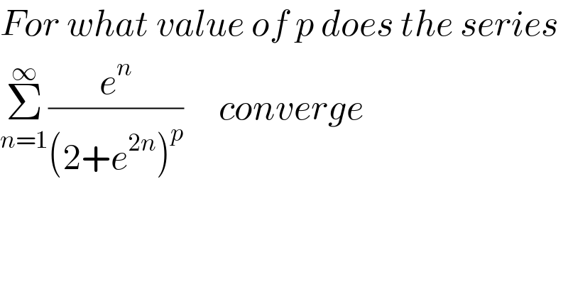 For what value of p does the series  Σ_(n=1) ^∞ (e^n /((2+e^(2n) )^p ))     converge  