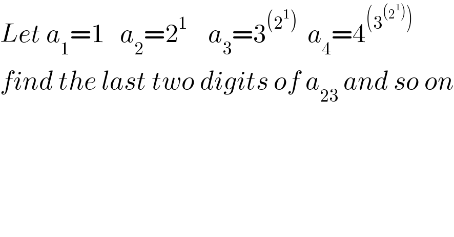Let a_1 =1   a_2 =2^1     a_3 =3^((2^1 ))   a_4 =4^((3^((2^1 )) ))   find the last two digits of a_(23)  and so on  