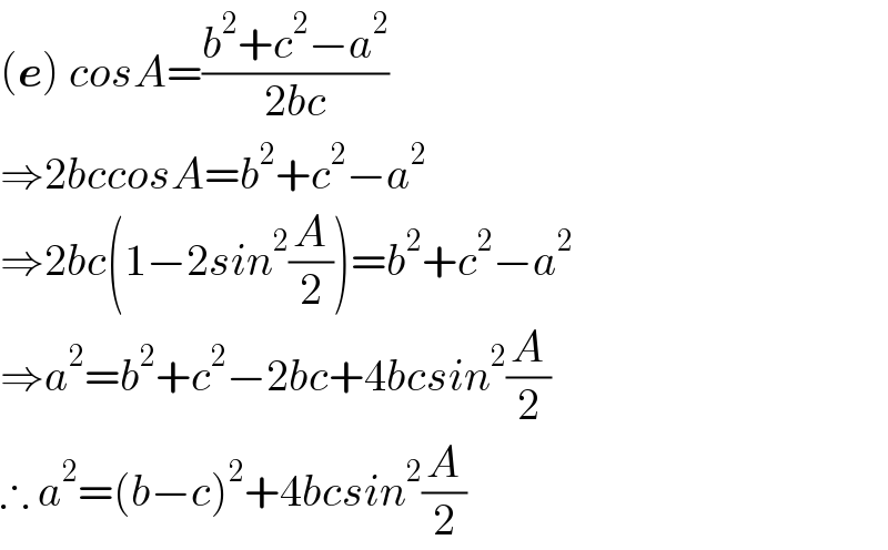 (e) cosA=((b^2 +c^2 −a^2 )/(2bc))  ⇒2bccosA=b^2 +c^2 −a^2   ⇒2bc(1−2sin^2 (A/2))=b^2 +c^2 −a^2   ⇒a^2 =b^2 +c^2 −2bc+4bcsin^2 (A/2)  ∴ a^2 =(b−c)^2 +4bcsin^2 (A/2)  
