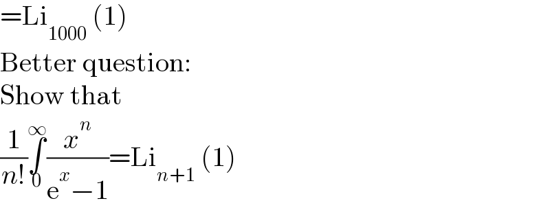 =Li_(1000)  (1)  Better question:  Show that  (1/(n!))∫_0 ^∞ (x^n /(e^x −1))=Li_(n+1)  (1)  