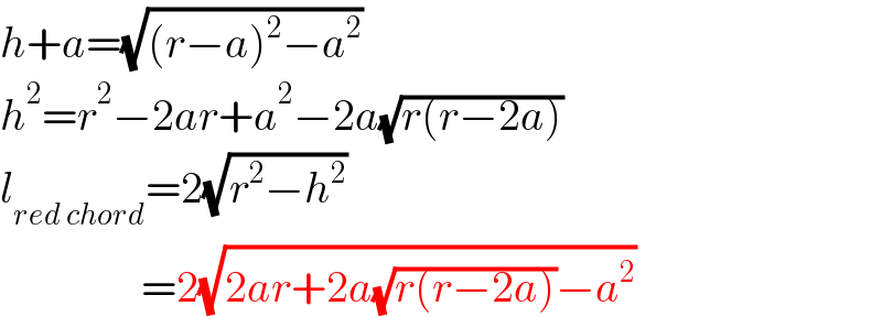 h+a=(√((r−a)^2 −a^2 ))  h^2 =r^2 −2ar+a^2 −2a(√(r(r−2a)))  l_(red chord) =2(√(r^2 −h^2 ))                  =2(√(2ar+2a(√(r(r−2a)))−a^2 ))  