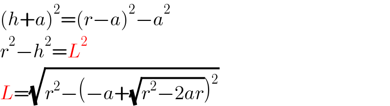 (h+a)^2 =(r−a)^2 −a^2   r^2 −h^2 =L^2   L=(√(r^2 −(−a+(√(r^2 −2ar)))^2 ))  
