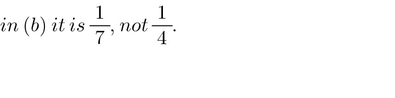 in (b) it is (1/7), not (1/4).  