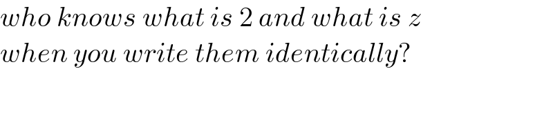 who knows what is 2 and what is z  when you write them identically?  