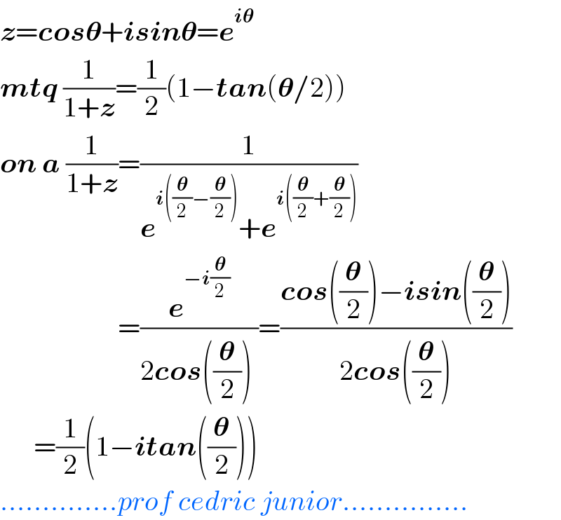 z=cos𝛉+isin𝛉=e^(i𝛉)   mtq (1/(1+z))=(1/2)(1−tan(𝛉/2))  on a (1/(1+z))=(1/(e^(i((𝛉/2)−(𝛉/2))) +e^(i((𝛉/2)+(𝛉/2))) ))                       =(e^(−i(𝛉/2)) /(2cos((𝛉/2)) ))=((cos((𝛉/2))−isin((𝛉/2)))/(2cos((𝛉/2))))        =(1/2)(1−itan((𝛉/2)))  ..............prof cedric junior...............  