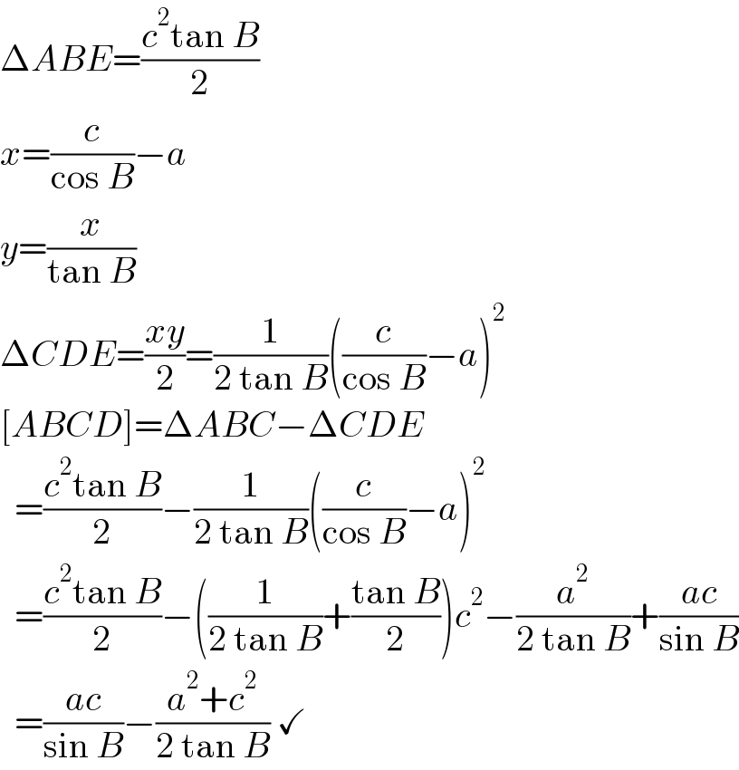 ΔABE=((c^2 tan B)/2)  x=(c/(cos B))−a  y=(x/(tan B))  ΔCDE=((xy)/2)=(1/(2 tan B))((c/(cos B))−a)^2   [ABCD]=ΔABC−ΔCDE    =((c^2 tan B)/2)−(1/(2 tan B))((c/(cos B))−a)^2     =((c^2 tan B)/2)−((1/(2 tan B))+((tan B)/2))c^2 −(a^2 /(2 tan B))+((ac)/(sin B))    =((ac)/(sin B))−((a^2 +c^2 )/(2 tan B)) ✓  